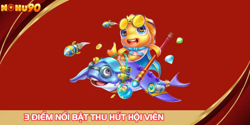 3 điểm nổi bật thu hút hội viên của TP nhị gia bắn cá