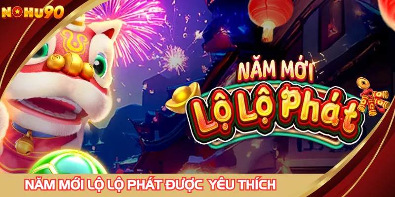 3 điều giúp năm mới lộ lộ phát được game thủ yêu thích