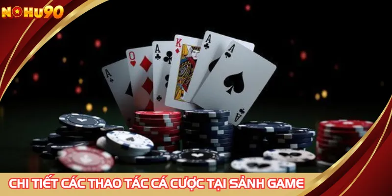 Chi tiết các thao tác cá cược tại sảnh game bài