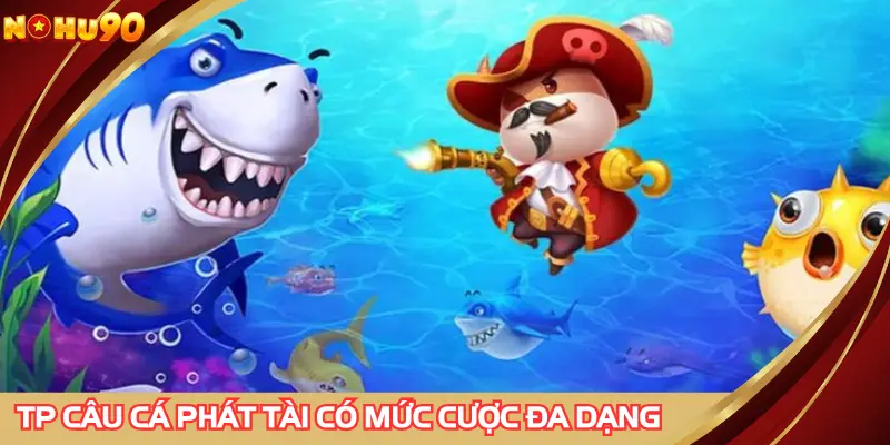 Đa dạng mức cược giúp ngư phủ dễ dàng lựa chọn