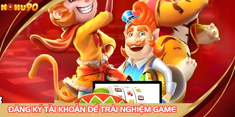 Đăng ký tài khoản để trải nghiệm game không giới hạn