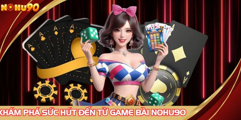 Khám phá sức hút đến từ game bài NOHU90