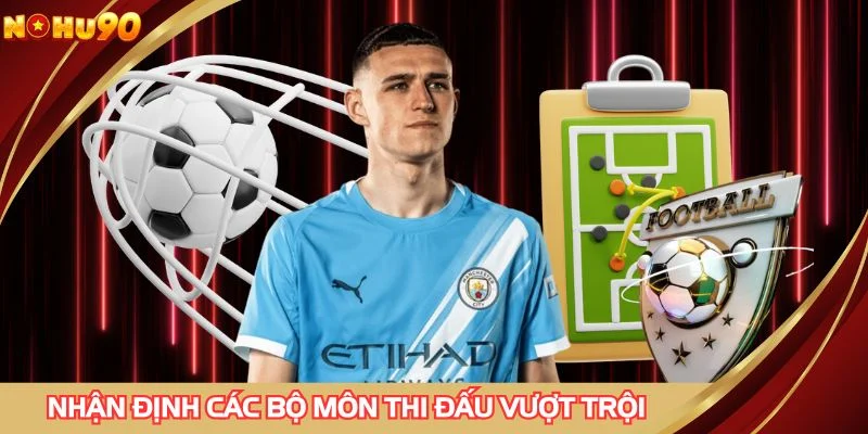 Nhận định các bộ môn thi đấu vượt trội