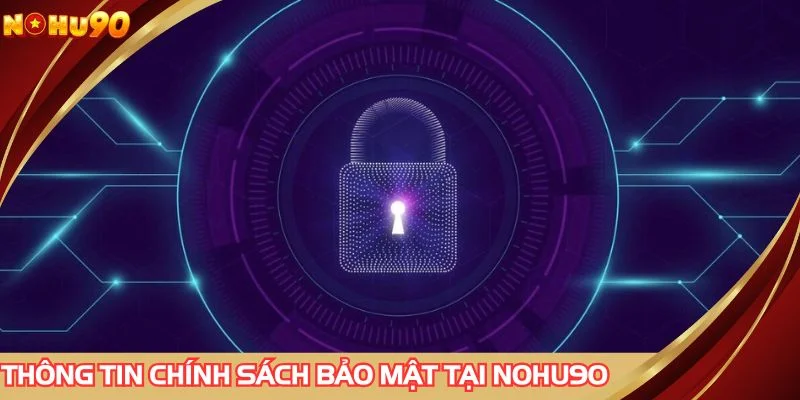 Sơ lược thông tin về chính sách bảo mật tại NOHU90
