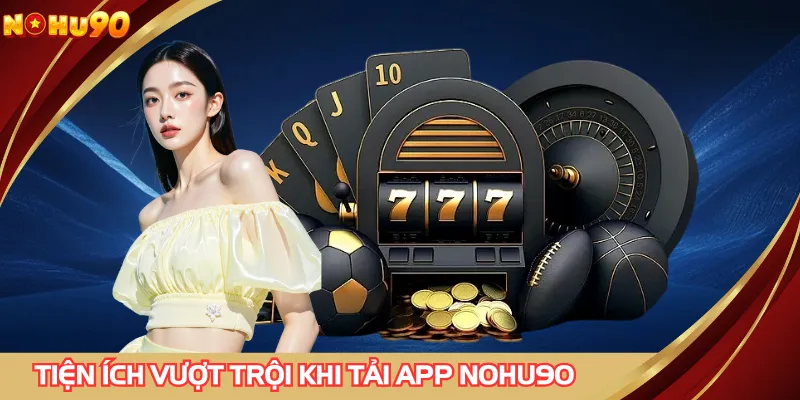 Tải app NOHU90 nhận nhiều tiện ích đáng mong chờ